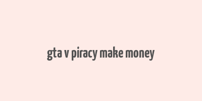 gta v piracy make money