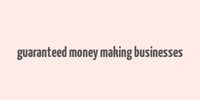 guaranteed money making businesses