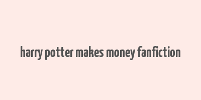 harry potter makes money fanfiction