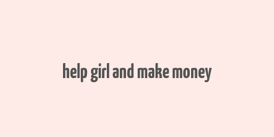 help girl and make money