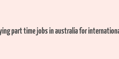 highest paying part time jobs in australia for international students