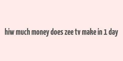 hiw much money does zee tv make in 1 day