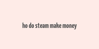 ho do steam make money