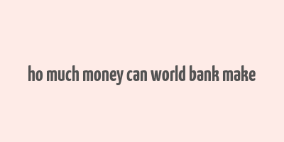 ho much money can world bank make