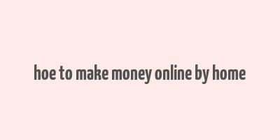 hoe to make money online by home