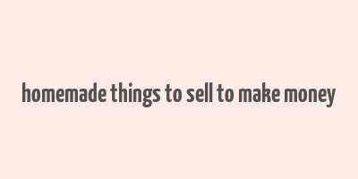 homemade things to sell to make money