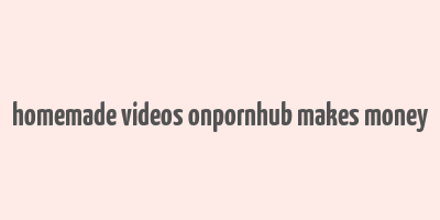 homemade videos onpornhub makes money