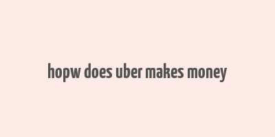 hopw does uber makes money