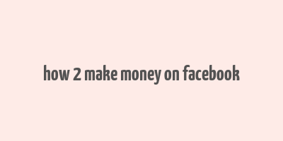 how 2 make money on facebook