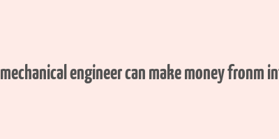 how a mechanical engineer can make money fronm internet