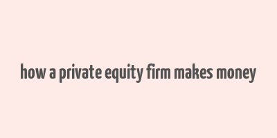 how a private equity firm makes money