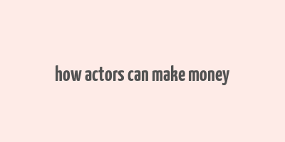 how actors can make money