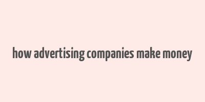 how advertising companies make money