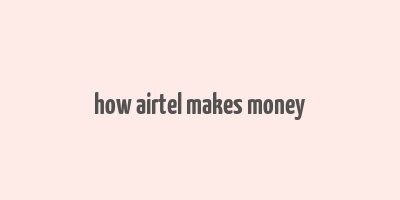 how airtel makes money