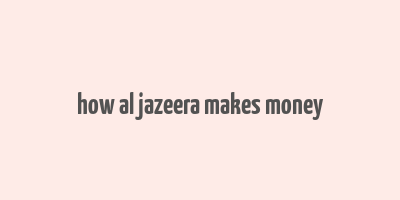 how al jazeera makes money