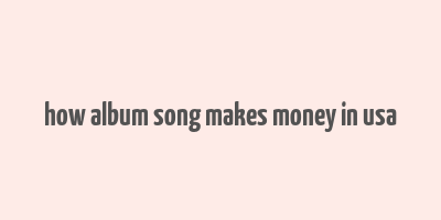 how album song makes money in usa