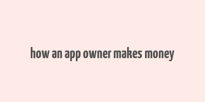 how an app owner makes money