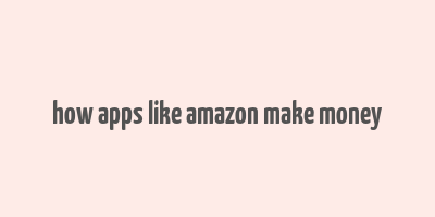 how apps like amazon make money