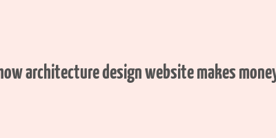 how architecture design website makes money