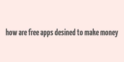 how are free apps desined to make money