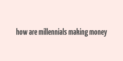 how are millennials making money