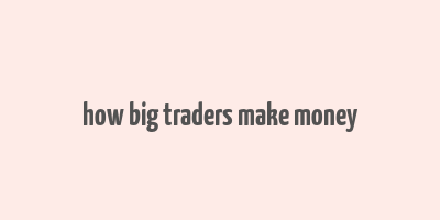 how big traders make money