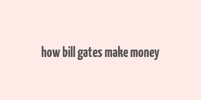 how bill gates make money