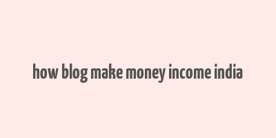 how blog make money income india