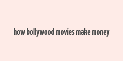 how bollywood movies make money