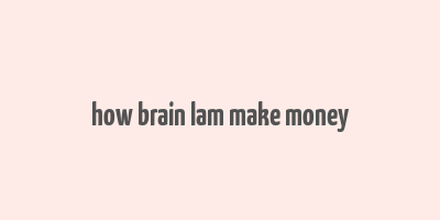 how brain lam make money