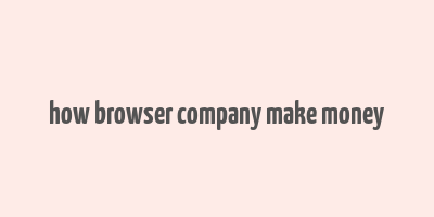 how browser company make money