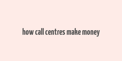 how call centres make money