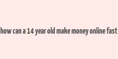 how can a 14 year old make money online fast