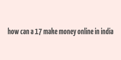 how can a 17 make money online in india