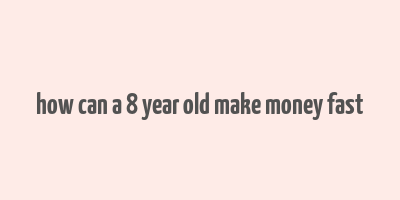 how can a 8 year old make money fast