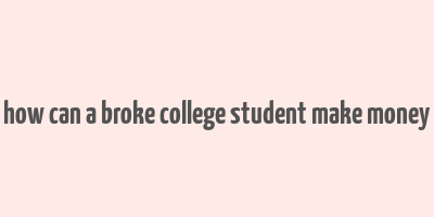 how can a broke college student make money