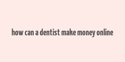 how can a dentist make money online