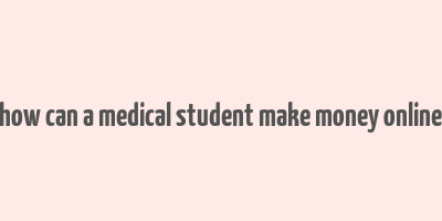 how can a medical student make money online