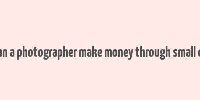 how can a photographer make money through small events