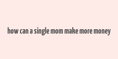 how can a single mom make more money