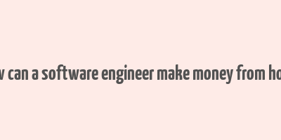 how can a software engineer make money from home