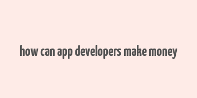 how can app developers make money