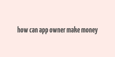 how can app owner make money