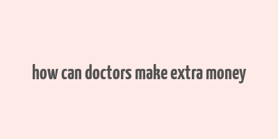 how can doctors make extra money