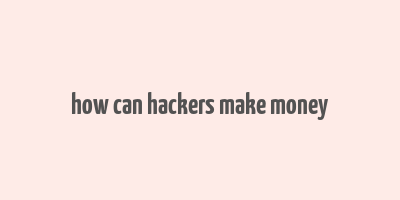 how can hackers make money