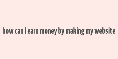 how can i earn money by making my website