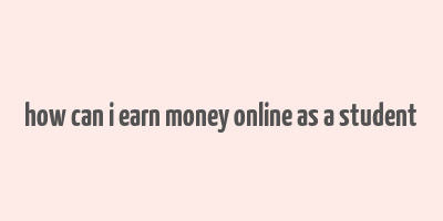 how can i earn money online as a student