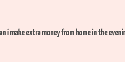 how can i make extra money from home in the evenings uk