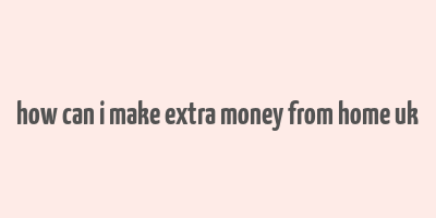 how can i make extra money from home uk