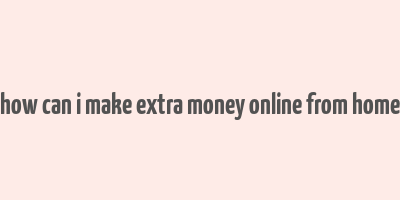 how can i make extra money online from home